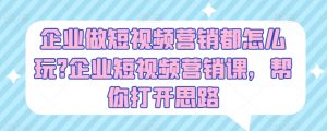 企业做短视频营销都怎么玩?企业短视频营销课,帮你打开思路-淘金日记