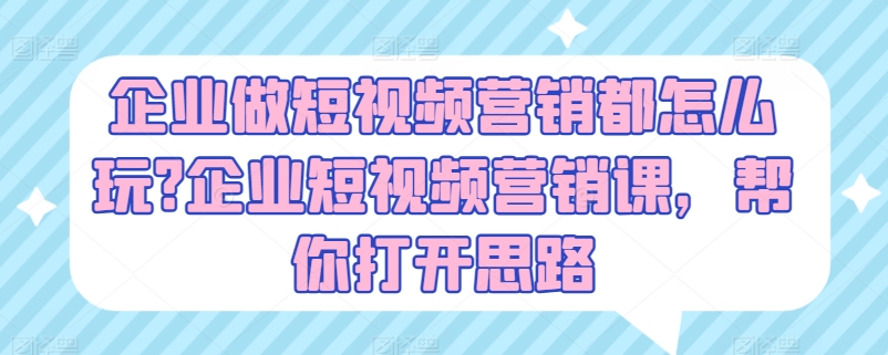 企业做短视频营销都怎么玩?企业短视频营销课,帮你打开思路-淘金日记