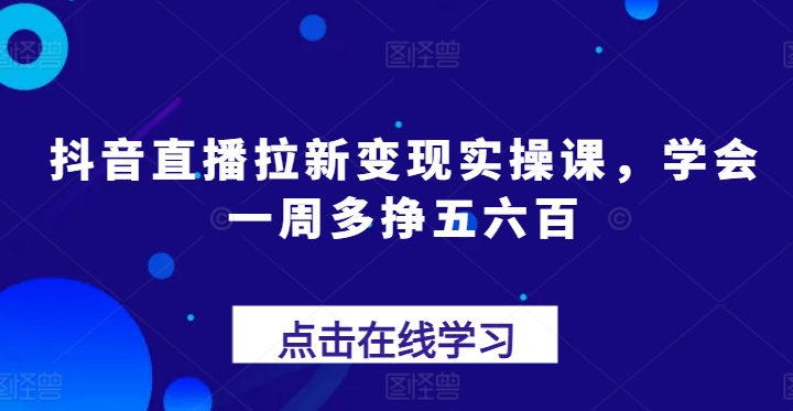 抖音直播拉新变现实操课,学会一周多挣五六百-淘金日记