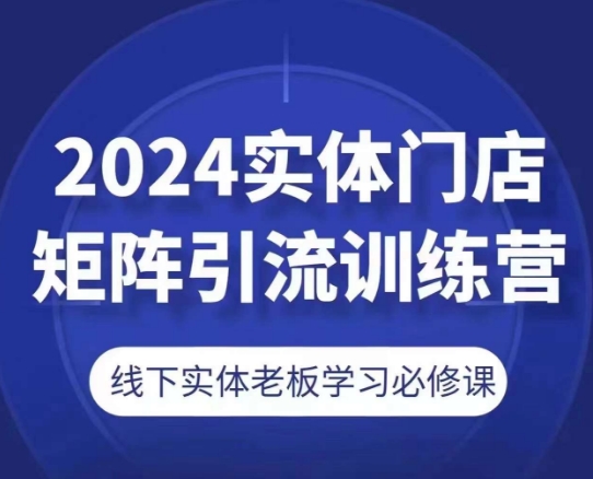 2024实体门店矩阵引流训练营,线下实体老板学习必修课-淘金日记
