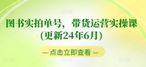 图书实拍单号,带货运营实操课(更新24年6月),0粉起号,老号转型,零基础入门+进阶-淘金日记