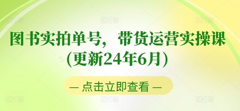 图书实拍单号,带货运营实操课(更新24年6月),0粉起号,老号转型,零基础入门+进阶-淘金日记