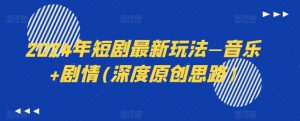 2024年短剧最新玩法—音乐+剧情(深度原创思路)-淘金日记