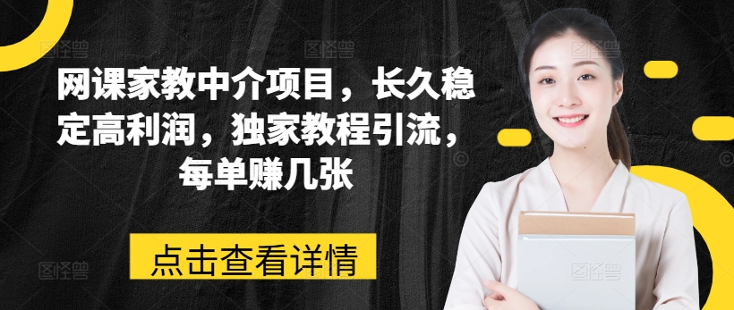网课家教中介项目,长久稳定高利润,独家教程引流,每单赚几张-淘金日记