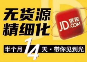 京东无货源精细化训练营,0门槛快速上手,轻松做出无货源爆款,可复制放大做店群-淘金日记