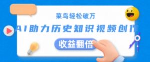 菜鸟轻松破万:AI助力历史知识视频创作,收益翻倍【揭秘】-淘金日记