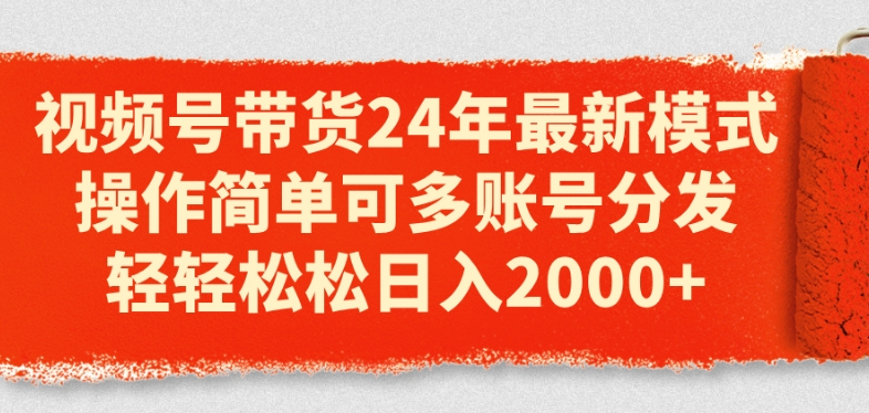 视频号带货24年最新模式,操作简单可多账号分发,轻轻松松日入2k【揭秘】-淘金日记