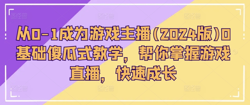从0-1成为游戏主播(2024版)0基础傻瓜式教学，帮你掌握游戏直播，快速成长-淘金日记