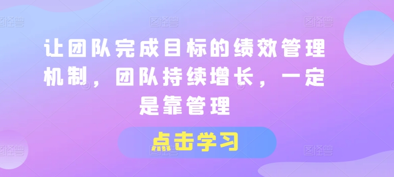 让团队完成目标的绩效管理机制,团队持续增长,一定是靠管理-淘金日记