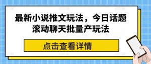 最新小说推文玩法，今日话题滚动聊天批量产玩法-淘金日记