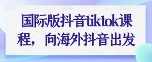 国际版抖音tiktok课程,向海外抖音出发-淘金日记