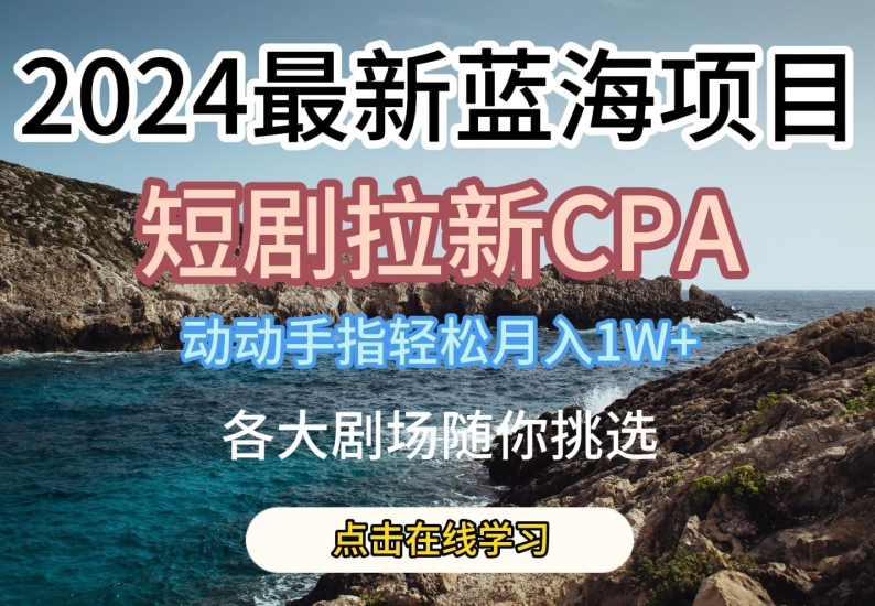 2024最新蓝海项日,短剧拉新CPA,动动手指轻松月入1W,全各大剧场随你挑选【揭秘】-淘金日记