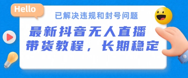 抖音无人直播带货，长期稳定，已解决违规和封号问题，开播24小时必出单【揭秘】-淘金日记