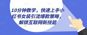 10分钟教学,快速上手小红书女装引流爆款策略,解锁互联网新技能【揭秘】-淘金日记
