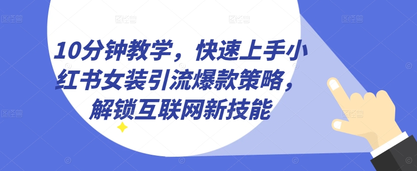 10分钟教学,快速上手小红书女装引流爆款策略,解锁互联网新技能【揭秘】-淘金日记