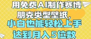 用免费AI制作赛博朋克类型壁纸,小白轻松上手,达到月入4位数【揭秘】-淘金日记