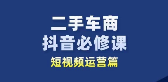 二手车商抖音必修课短视频运营,二手车行业从业者新赛道-淘金日记