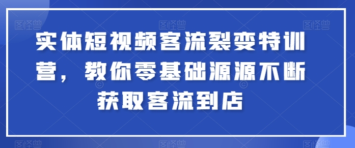 实体短视频客流裂变特训营,教你零基础源源不断获取客流到店-淘金日记