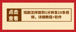 短剧怎样做到1分钟发10条视频,详细教程+软件-淘金日记