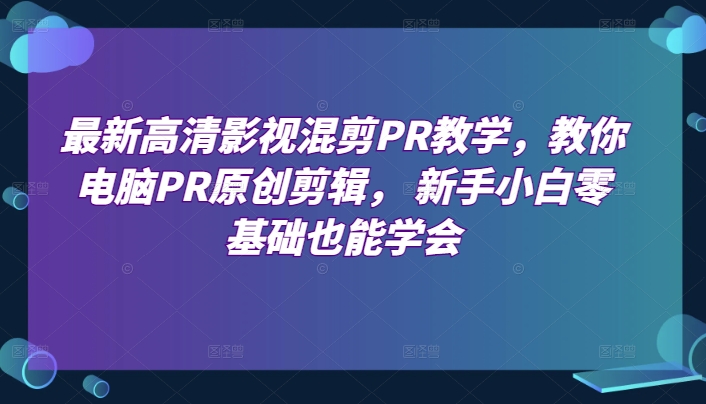 最新高清影视混剪PR教学,教你电脑PR原创剪辑, 新手小白零基础也能学会-淘金日记
