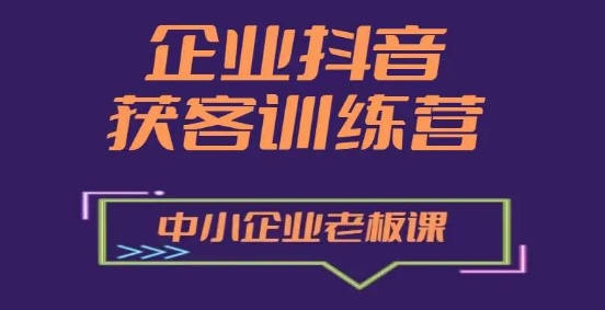 企业抖音营销获客增长训练营,中小企业老板必修课-淘金日记