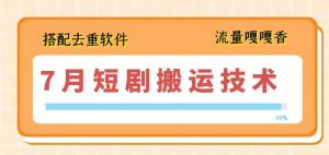 7月最新短剧搬运技术，搭配去重软件操作-淘金日记