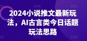 2024小说推文最新玩法，AI古言类今日话题玩法思路-淘金日记