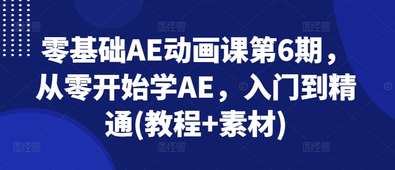 零基础AE动画课第6期，从零开始学AE，入门到精通(教程+素材)-淘金日记