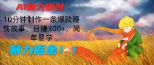 AI助力原创：10分钟制作一条爆款睡前故事，日赚300+，简单易学，暴力掘金【揭秘】-淘金日记