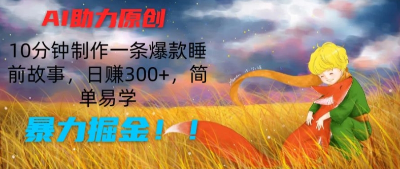 AI助力原创：10分钟制作一条爆款睡前故事，日赚300+，简单易学，暴力掘金【揭秘】-淘金日记