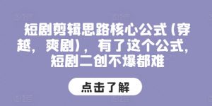 短剧剪辑思路核心公式(穿越，爽剧)，有了这个公式，短剧二创不爆都难-淘金日记