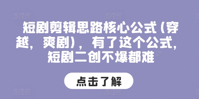 短剧剪辑思路核心公式(穿越，爽剧)，有了这个公式，短剧二创不爆都难-淘金日记