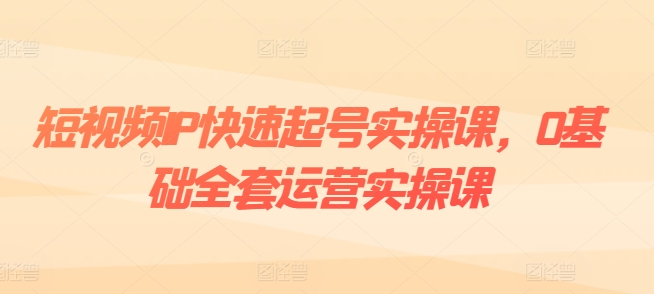 短视频IP快速起号实操课,0基础全套运营实操课,爆款内容设计+粉丝运营+内容变现-淘金日记