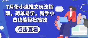 7月份小说推文玩法指南，简单易学，新手小白也能轻松搞钱-淘金日记