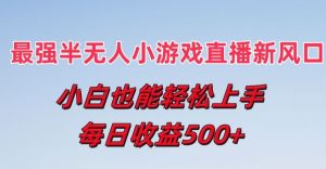最强半无人直播小游戏新风口，小白也能轻松上手，每日收益5张【揭秘】-淘金日记