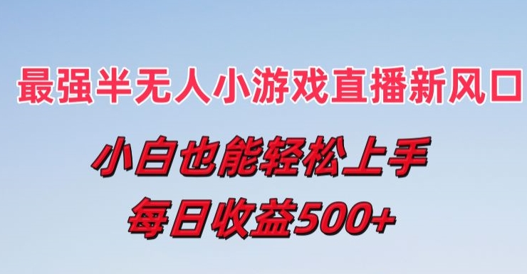 最强半无人直播小游戏新风口，小白也能轻松上手，每日收益5张【揭秘】-淘金日记