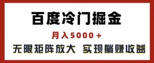百度冷门掘金,月入5000+,无限矩阵放大,实现管道躺赚收益【揭秘】-淘金日记