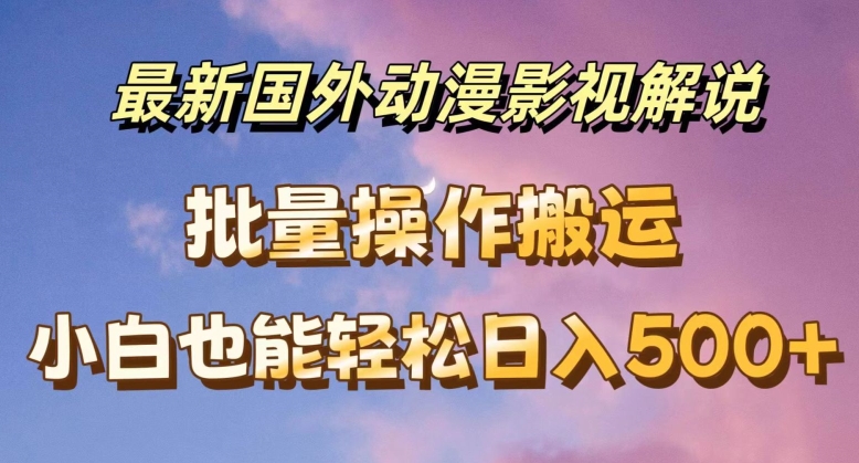 最新国外动漫影视解说,批量下载自动翻译,小白也能轻松日入500+【揭秘】-淘金日记