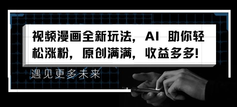视频漫画全新玩法,AI 助你轻松涨粉,原创满满,收益多多【揭秘】-淘金日记