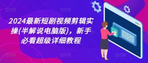 2024最新短剧视频剪辑实操(半解说电脑版)，新手必看超级详细教程-淘金日记
