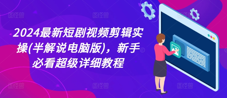 2024最新短剧视频剪辑实操(半解说电脑版)，新手必看超级详细教程-淘金日记