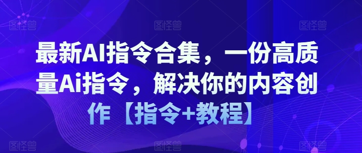 最新AI指令合集，一份高质量Ai指令，解决你的内容创作【指令+教程】-淘金日记