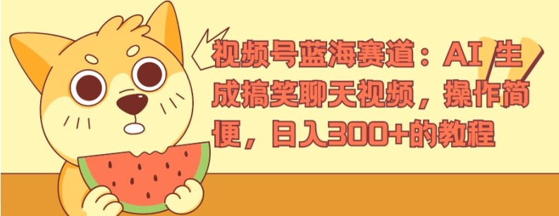 视频号蓝海赛道:AI 生成搞笑聊天视频,操作简便,日入300+的教程【揭秘】-淘金日记