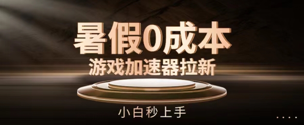暑假0成本游戏加速器拉新，小白秒上手，无需投资【揭秘】-淘金日记