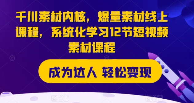 千川素材内核，爆量素材线上课程，系统化学习12节短视频素材课程-淘金日记