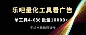 乐吧量化工具看广告,单工具4-6米,批量1w+,手机电脑均可操作【揭秘】-淘金日记