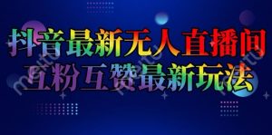 抖音最新无人直播间互粉互赞新玩法,一天收益2k+【揭秘】-淘金日记