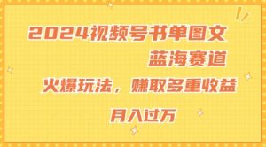 2024视频号书单图文蓝海赛道，火爆玩法，赚取多重收益，小白轻松上手，月入上万【揭秘】-淘金日记