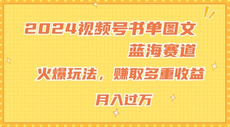 2024视频号书单图文蓝海赛道，火爆玩法，赚取多重收益，小白轻松上手，月入上万【揭秘】-淘金日记