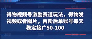 得物视频号激励赛道玩法,得物发视频或者图片,百粉后单账号每天稳定接广50-100-淘金日记